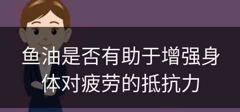 鱼油是否有助于增强身体对疲劳的抵抗力